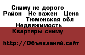 Сниму не дорого  › Район ­ Не важен › Цена ­ 8-10 - Тюменская обл. Недвижимость » Квартиры сниму   